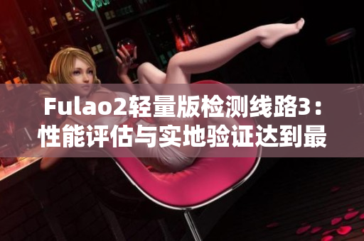 Fulao2轻量版检测线路3：性能评估与实地验证达到最优水平