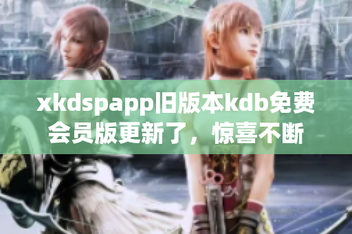 xkdspapp旧版本kdb免费会员版更新了，惊喜不断