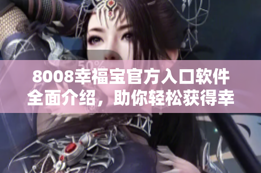 8008幸福宝官方入口软件全面介绍，助你轻松获得幸福