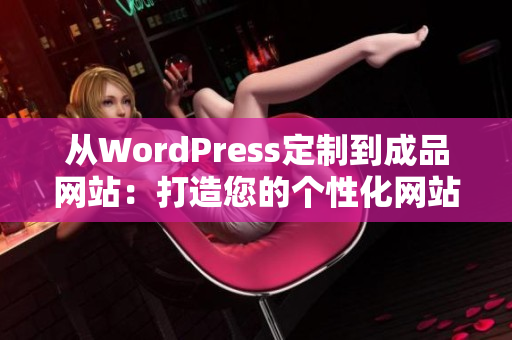 从WordPress定制到成品网站：打造您的个性化网站