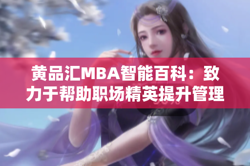 黄品汇MBA智能百科：致力于帮助职场精英提升管理智慧 