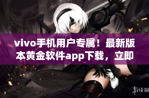 vivo手机用户专属！最新版本黄金软件app下载，立即体验3.0.3版本的魅力