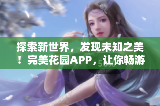 探索新世界，发现未知之美！完美花园APP，让你畅游神秘花园，发现惊喜！