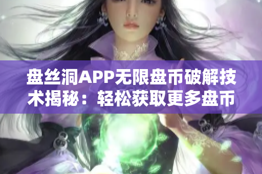 盘丝洞APP无限盘币破解技术揭秘：轻松获取更多盘币的方法