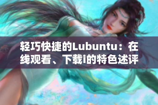 轻巧快捷的Lubuntu：在线观看、下载i的特色述评