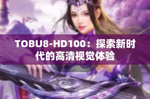 TOBU8-HD100：探索新时代的高清视觉体验