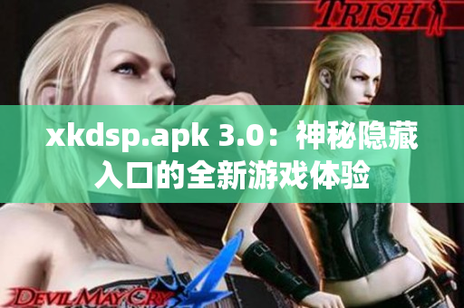 xkdsp.apk 3.0：神秘隐藏入口的全新游戏体验