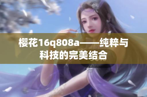 樱花16q808a——纯粹与科技的完美结合