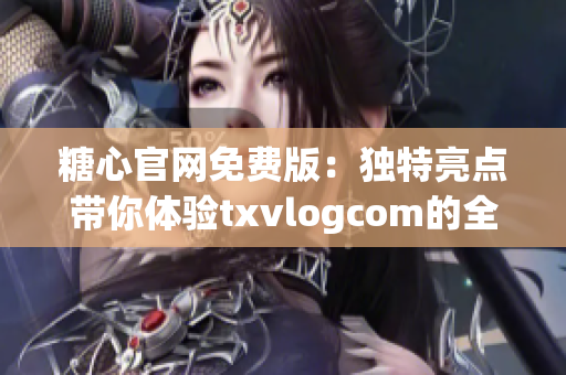 糖心官网免费版：独特亮点带你体验txvlogcom的全新魅力