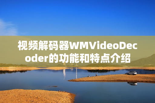 视频解码器WMVideoDecoder的功能和特点介绍