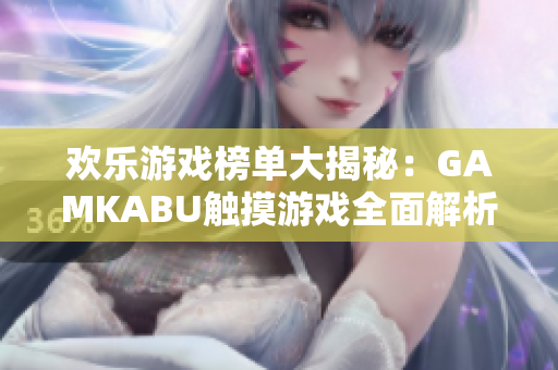 欢乐游戏榜单大揭秘：GAMKABU触摸游戏全面解析 