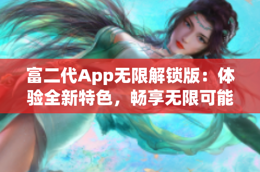 富二代App无限解锁版：体验全新特色，畅享无限可能