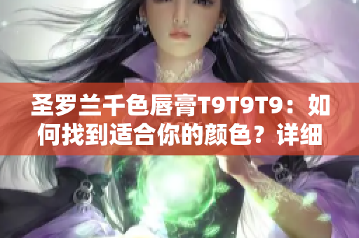 圣罗兰千色唇膏T9T9T9：如何找到适合你的颜色？详细解读！