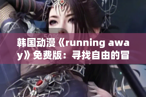 韩国动漫《running away》免费版：寻找自由的冒险故事