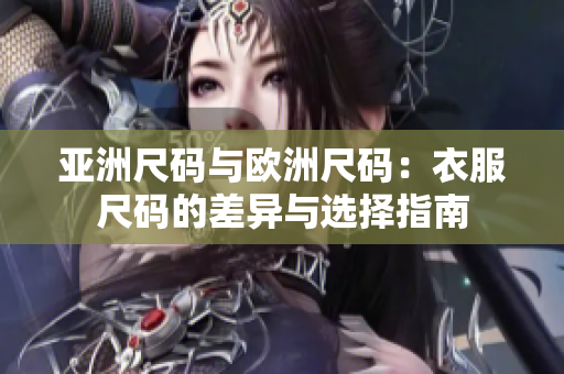 亚洲尺码与欧洲尺码：衣服尺码的差异与选择指南