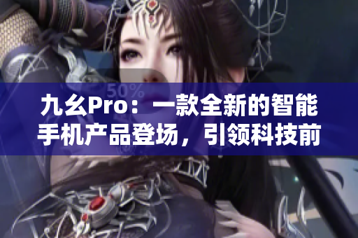 九幺Pro：一款全新的智能手机产品登场，引领科技前沿