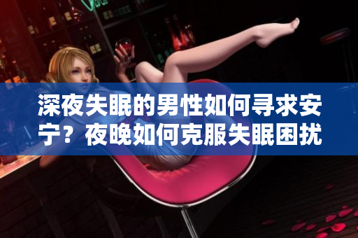 深夜失眠的男性如何寻求安宁？夜晚如何克服失眠困扰？