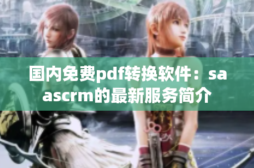 国内免费pdf转换软件：saascrm的最新服务简介