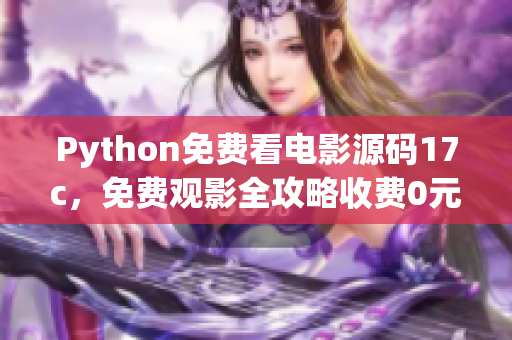 Python免费看电影源码17c，免费观影全攻略收费0元Python免费看电影源码17c