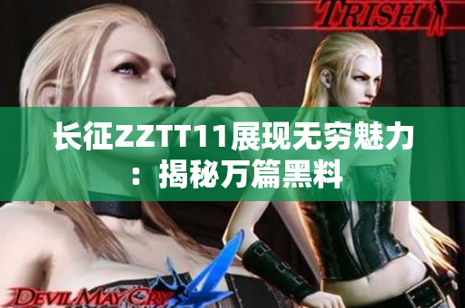 长征ZZTT11展现无穷魅力：揭秘万篇黑料