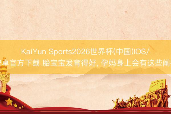 KaiYun Sports2026世界杯(中国)IOS/安卓官方下载 胎宝宝发育得好, 孕妈身上会有这些阐扬
