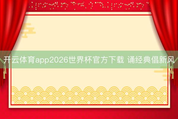 开云体育app2026世界杯官方下载 诵经典倡新风